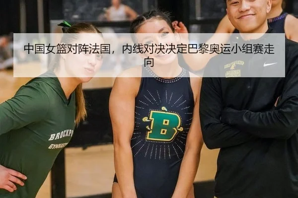 中国女篮对阵法国，内线对决决定巴黎奥运小组赛走向