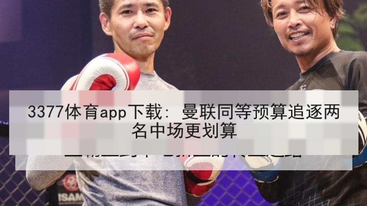 3377体育app下载: 曼联同等预算追逐两名中场更划算 3377体育app下载: 曼联同等预算追逐两名中场更划算