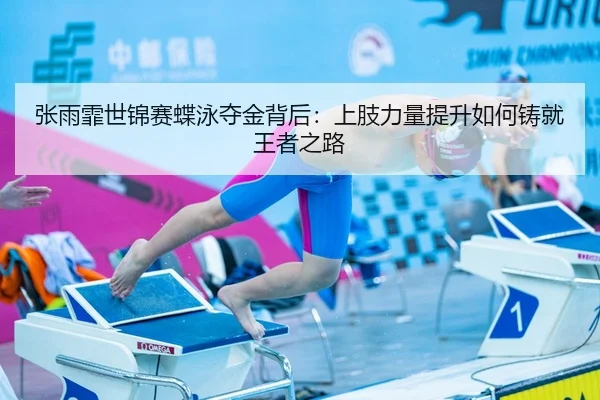 张雨霏世锦赛蝶泳夺金背后：上肢力量提升如何铸就王者之路