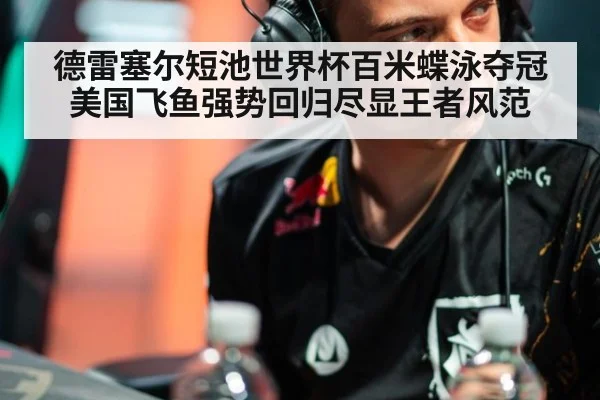 德雷塞尔短池世界杯百米蝶泳夺冠美国飞鱼强势回归尽显王者风范