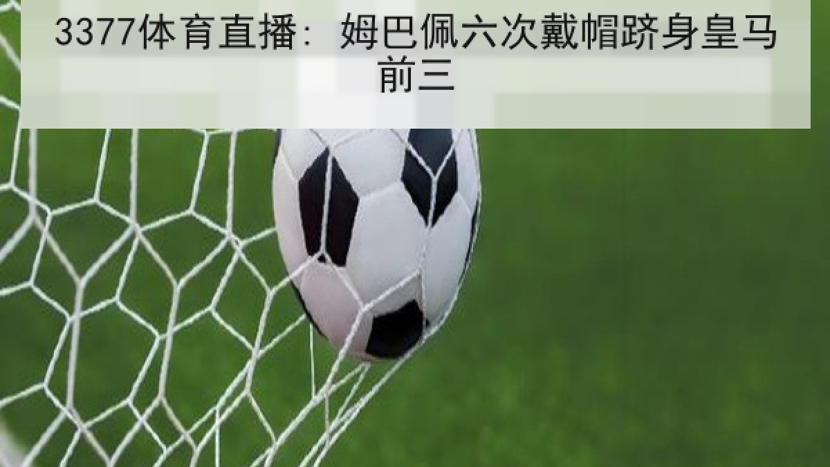 3377体育直播: 姆巴佩六次戴帽跻身皇马前三 3377体育直播: 姆巴佩六次戴帽跻身皇马前三