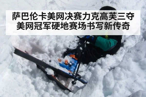 萨巴伦卡美网决赛力克高芙三夺美网冠军硬地赛场书写新传奇