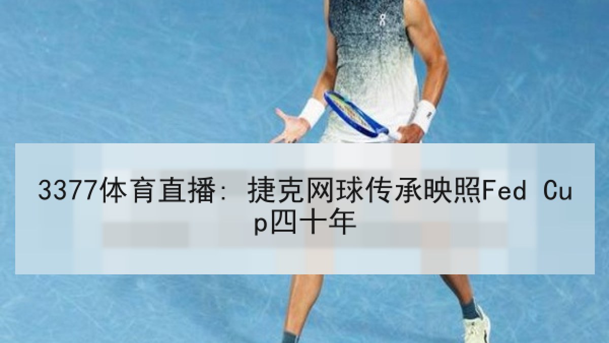 3377体育直播: 捷克网球传承映照Fed Cup四十年