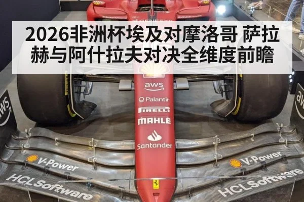 2026非洲杯埃及对摩洛哥 萨拉赫与阿什拉夫对决全维度前瞻